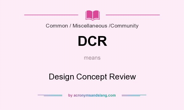 What does DCR mean? It stands for Design Concept Review