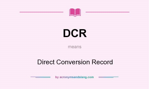 What does DCR mean? It stands for Direct Conversion Record