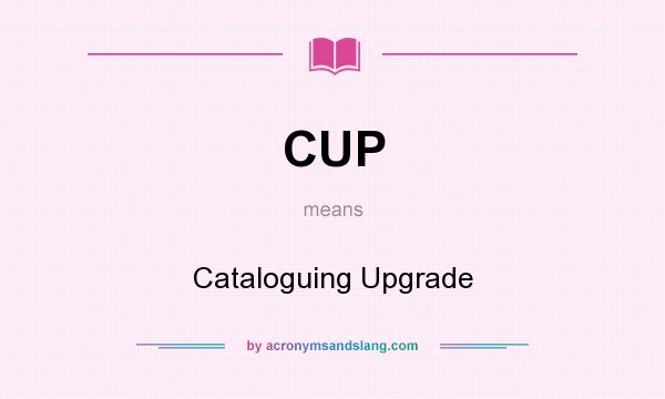What does CUP mean? It stands for Cataloguing Upgrade