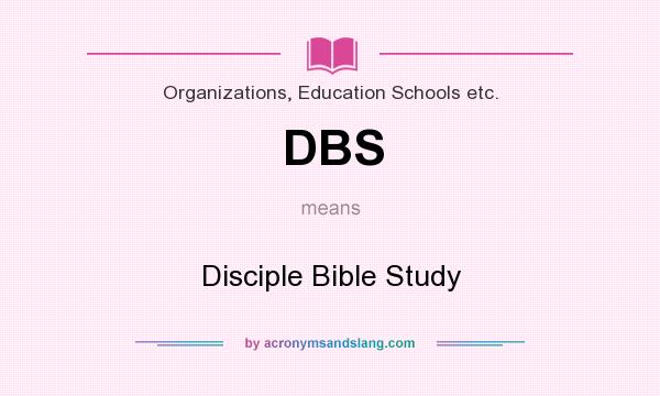 What does DBS mean? It stands for Disciple Bible Study