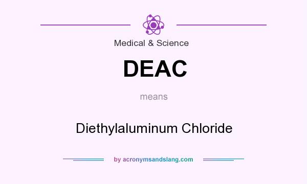 What does DEAC mean? It stands for Diethylaluminum Chloride