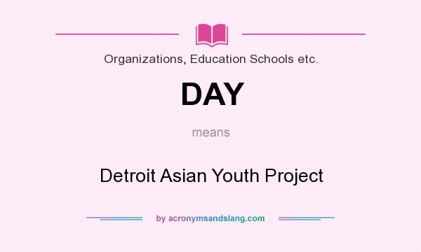 What does DAY mean? It stands for Detroit Asian Youth Project