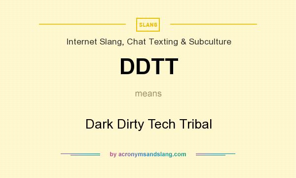 What does DDTT mean? It stands for Dark Dirty Tech Tribal