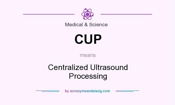 What does CUP mean? It stands for Centralized Ultrasound Processing