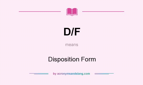 What does D/F mean? It stands for Disposition Form