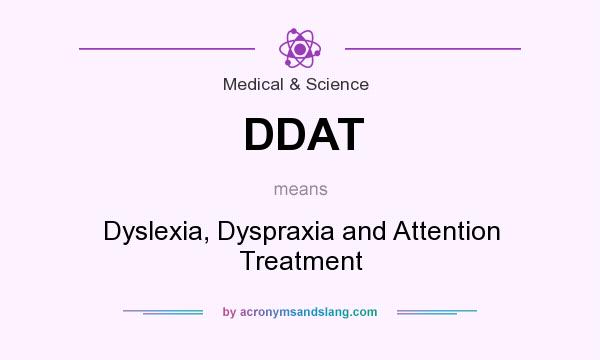 What does DDAT mean? It stands for Dyslexia, Dyspraxia and Attention Treatment