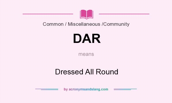 What does DAR mean? It stands for Dressed All Round