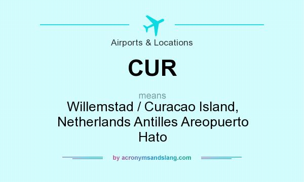 What does CUR mean? It stands for Willemstad / Curacao Island, Netherlands Antilles Areopuerto Hato