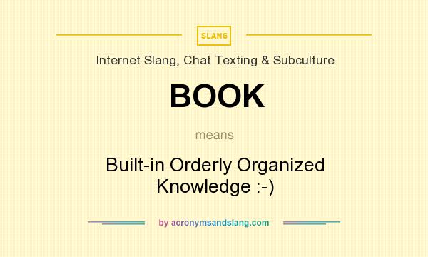 What does BOOK mean? It stands for Built-in Orderly Organized Knowledge :-)