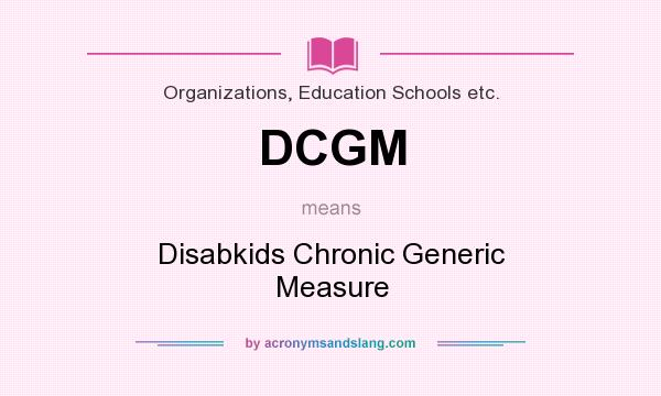 What does DCGM mean? It stands for Disabkids Chronic Generic Measure