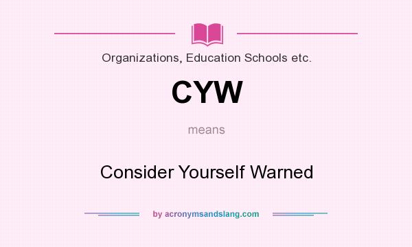 What does CYW mean? It stands for Consider Yourself Warned