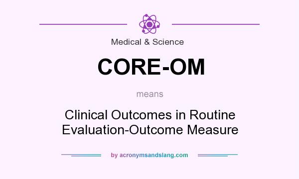 What does CORE-OM mean? - Definition of CORE-OM - CORE-OM stands for  Clinical Outcomes in Routine Evaluation-Outcome Measure. By