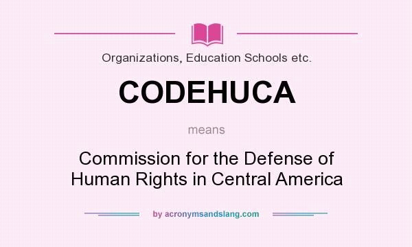 What does CODEHUCA mean? It stands for Commission for the Defense of Human Rights in Central America