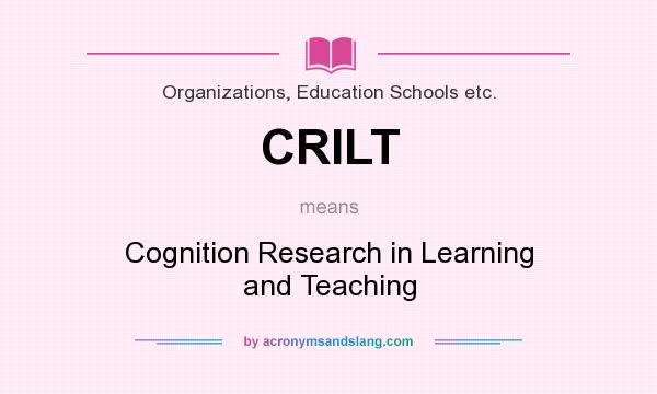 What does CRILT mean? It stands for Cognition Research in Learning and Teaching