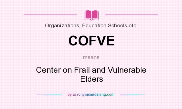 What does COFVE mean? It stands for Center on Frail and Vulnerable Elders