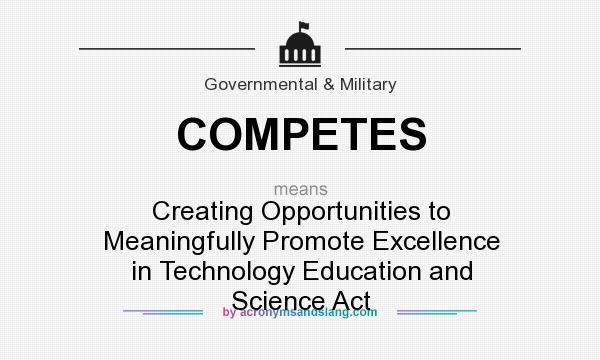 What does COMPETES mean? It stands for Creating Opportunities to Meaningfully Promote Excellence in Technology Education and Science Act