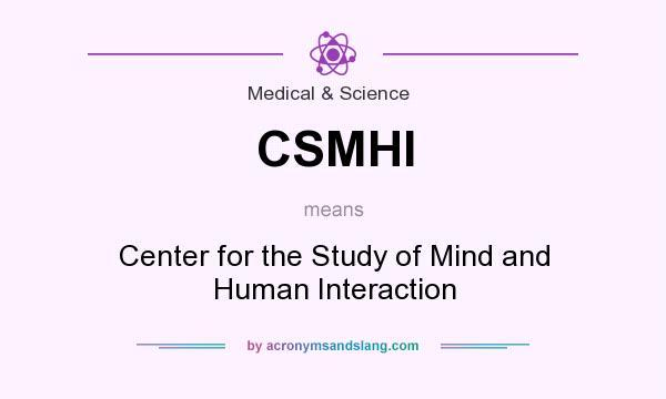 What does CSMHI mean? It stands for Center for the Study of Mind and Human Interaction