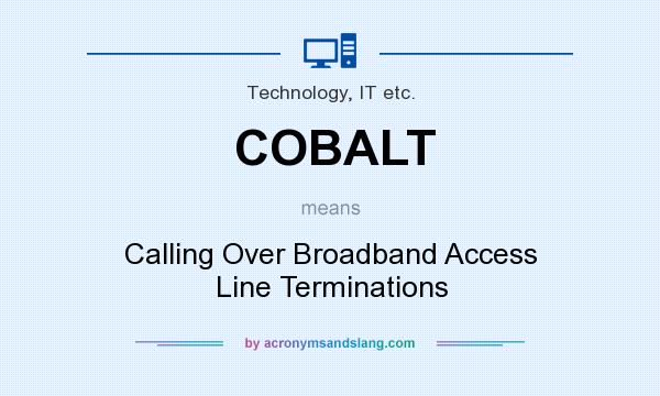 What does COBALT mean? It stands for Calling Over Broadband Access Line Terminations