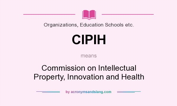 What does CIPIH mean? It stands for Commission on Intellectual Property, Innovation and Health
