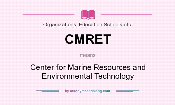 What does CMRET mean? It stands for Center for Marine Resources and Environmental Technology