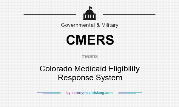 What does CMERS mean? It stands for Colorado Medicaid Eligibility Response System