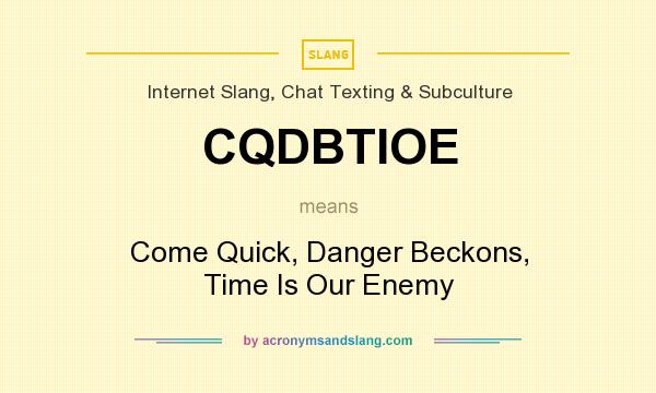 What does CQDBTIOE mean? It stands for Come Quick, Danger Beckons, Time Is Our Enemy