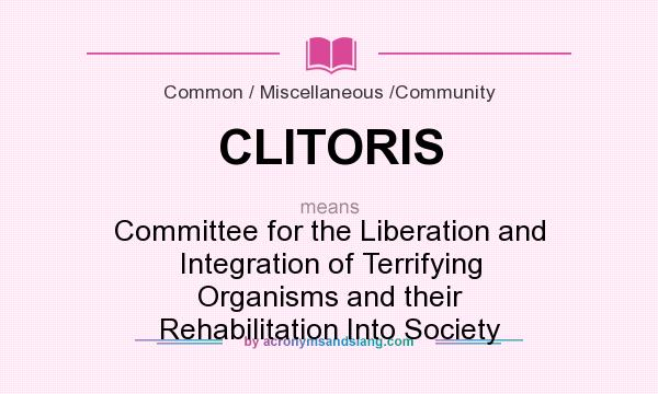 What does CLITORIS mean? It stands for Committee for the Liberation and Integration of Terrifying Organisms and their Rehabilitation Into Society