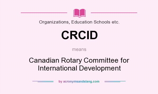 What does CRCID mean? It stands for Canadian Rotary Committee for International Development