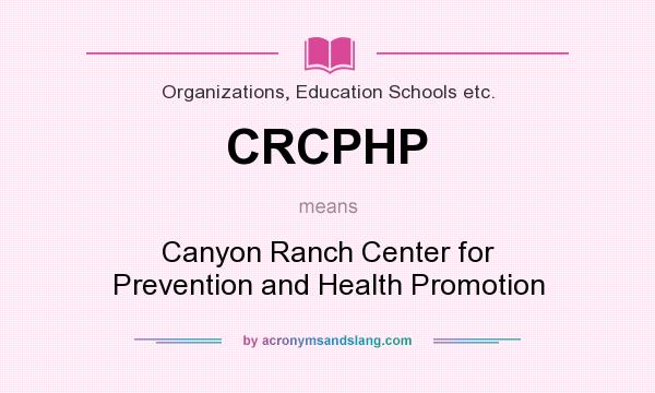 What does CRCPHP mean? It stands for Canyon Ranch Center for Prevention and Health Promotion