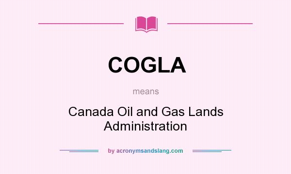 What does COGLA mean? It stands for Canada Oil and Gas Lands Administration