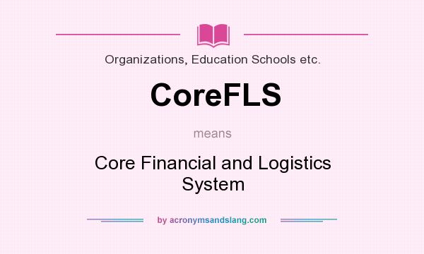 What does CoreFLS mean? It stands for Core Financial and Logistics System