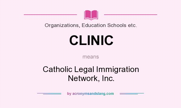 What does CLINIC mean? It stands for Catholic Legal Immigration Network, Inc.