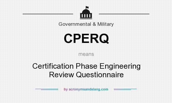 What does CPERQ mean? It stands for Certification Phase Engineering Review Questionnaire