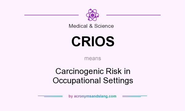 What does CRIOS mean? It stands for Carcinogenic Risk in Occupational Settings
