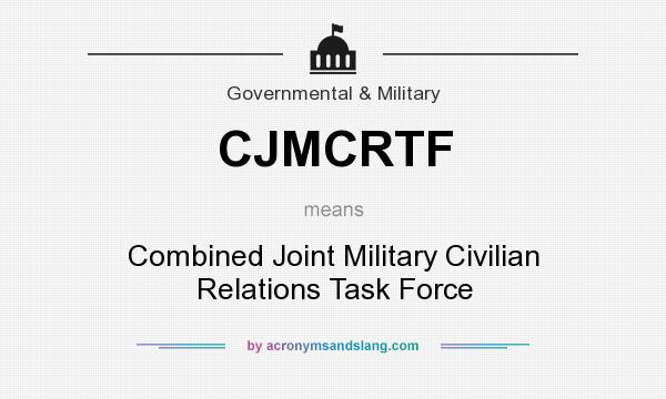 What does CJMCRTF mean? It stands for Combined Joint Military Civilian Relations Task Force