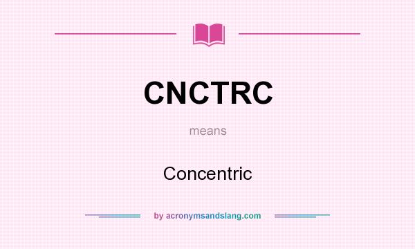 What does CNCTRC mean? It stands for Concentric