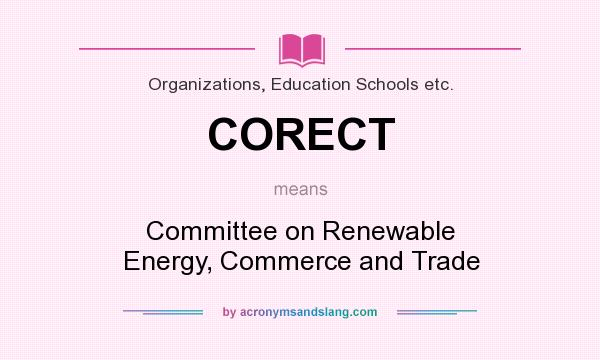 What does CORECT mean? It stands for Committee on Renewable Energy, Commerce and Trade