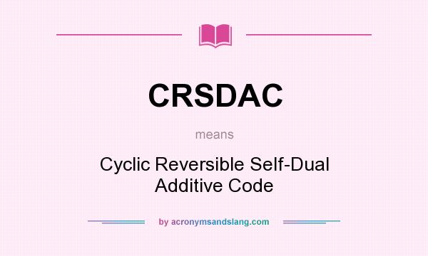 What does CRSDAC mean? It stands for Cyclic Reversible Self-Dual Additive Code