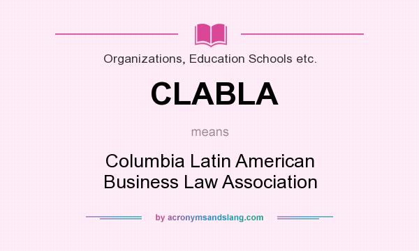 What does CLABLA mean? It stands for Columbia Latin American Business Law Association