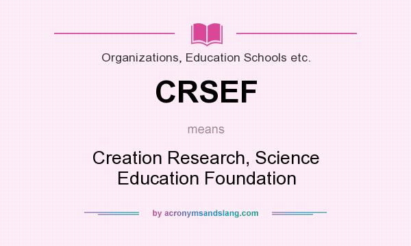 What does CRSEF mean? It stands for Creation Research, Science Education Foundation