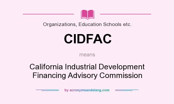 What does CIDFAC mean? It stands for California Industrial Development Financing Advisory Commission