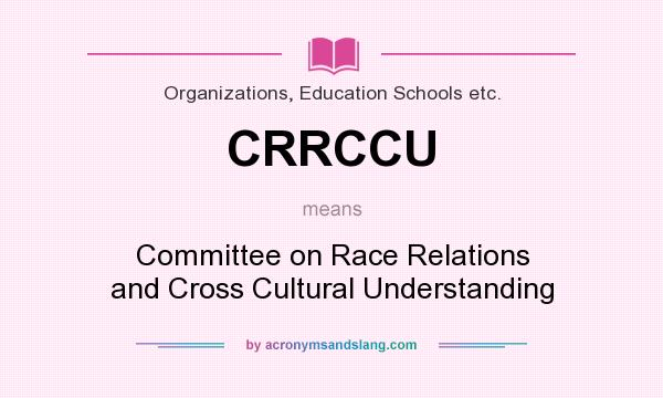What does CRRCCU mean? It stands for Committee on Race Relations and Cross Cultural Understanding