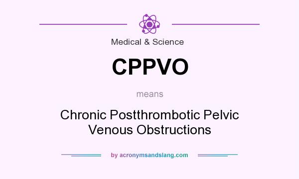What does CPPVO mean? It stands for Chronic Postthrombotic Pelvic Venous Obstructions