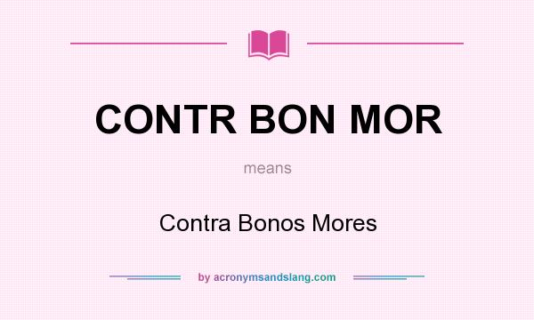 What does CONTR BON MOR mean? It stands for Contra Bonos Mores