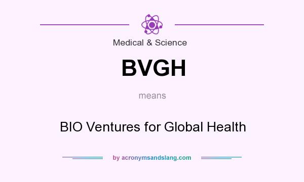 What does BVGH mean? It stands for BIO Ventures for Global Health