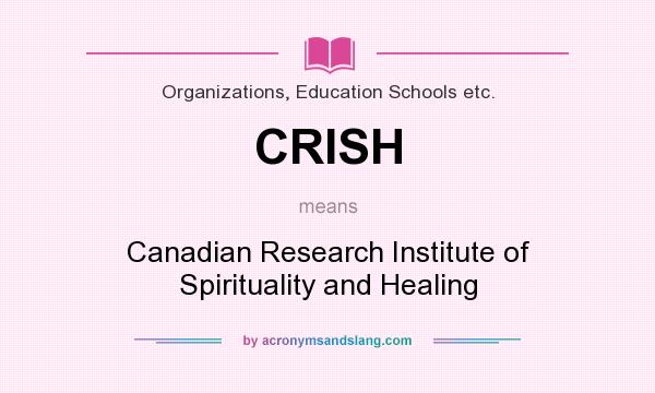 What does CRISH mean? It stands for Canadian Research Institute of Spirituality and Healing