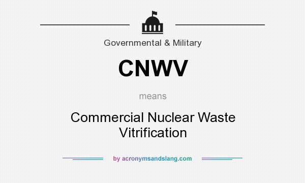 What does CNWV mean? It stands for Commercial Nuclear Waste Vitrification