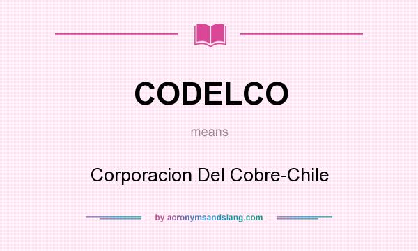What does CODELCO mean? It stands for Corporacion Del Cobre-Chile