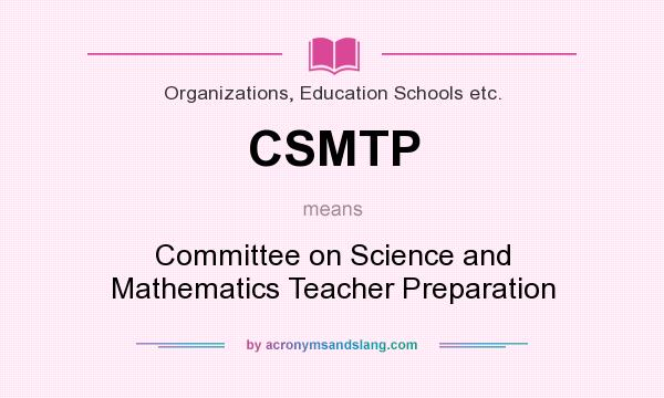 What does CSMTP mean? It stands for Committee on Science and Mathematics Teacher Preparation