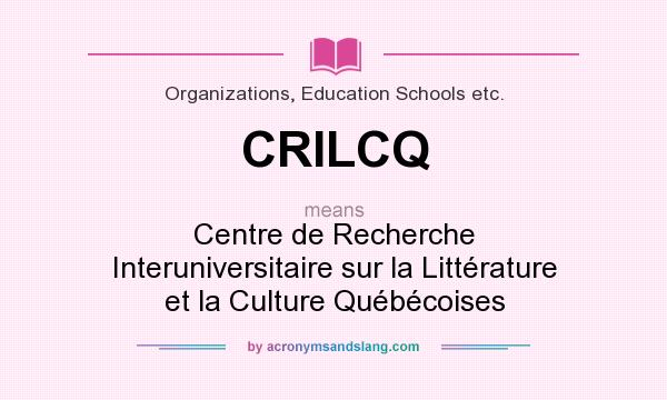 What does CRILCQ mean? It stands for Centre de Recherche Interuniversitaire sur la Littérature et la Culture Québécoises